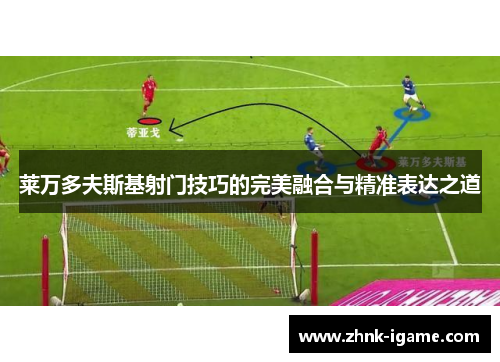 莱万多夫斯基射门技巧的完美融合与精准表达之道