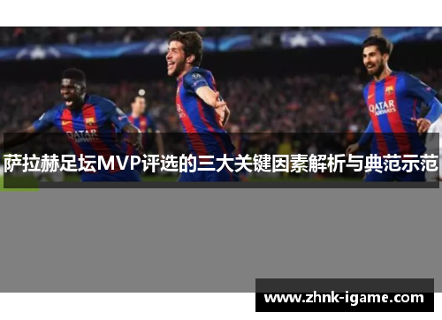萨拉赫足坛MVP评选的三大关键因素解析与典范示范