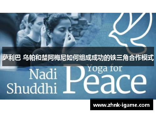萨利巴 乌帕和楚阿梅尼如何组成成功的铁三角合作模式
