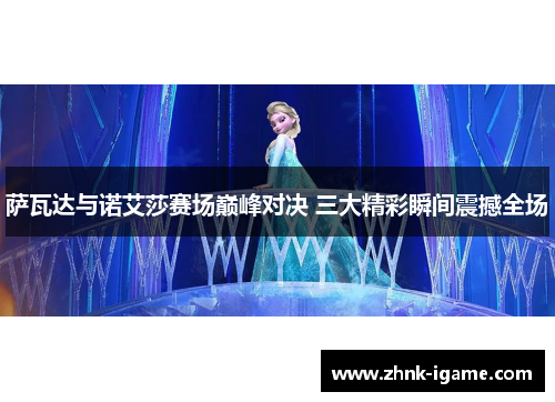 萨瓦达与诺艾莎赛场巅峰对决 三大精彩瞬间震撼全场