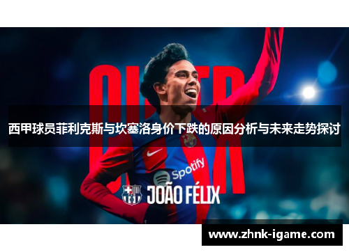西甲球员菲利克斯与坎塞洛身价下跌的原因分析与未来走势探讨