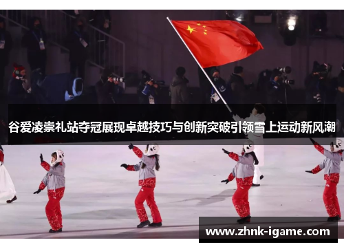 谷爱凌崇礼站夺冠展现卓越技巧与创新突破引领雪上运动新风潮 谷爱凌崇礼站夺冠展现卓越技巧与创新突破引领雪上运动新风潮