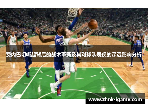 费内巴切崛起背后的战术革新及其对球队表现的深远影响分析