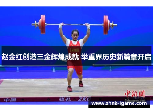 赵金红创造三金辉煌成就 举重界历史新篇章开启