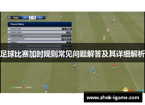 足球比赛加时规则常见问题解答及其详细解析 足球比赛加时规则常见问题解答及其详细解析