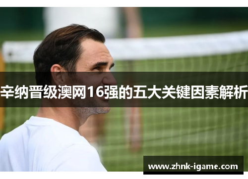 辛纳晋级澳网16强的五大关键因素解析 辛纳晋级澳网16强的五大关键因素解析