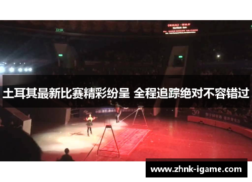 土耳其最新比赛精彩纷呈 全程追踪绝对不容错过