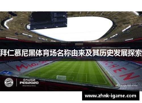 拜仁慕尼黑体育场名称由来及其历史发展探索