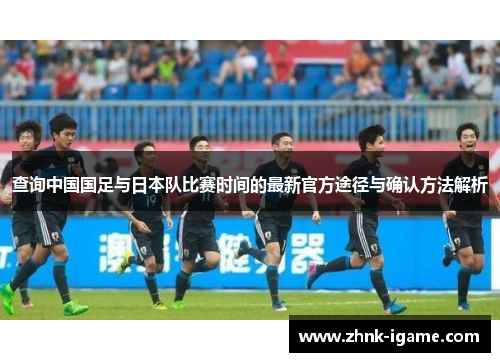 查询中国国足与日本队比赛时间的最新官方途径与确认方法解析