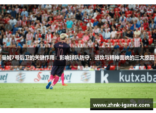曼城7号后卫的关键作用：影响球队防守、进攻与精神面貌的三大原因