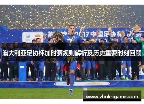 澳大利亚足协杯加时赛规则解析及历史重要时刻回顾
