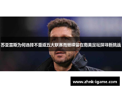 苏亚雷斯为何选择不重返五大联赛而继续留在南美足坛探寻新挑战