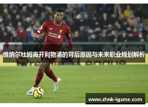 维纳尔杜姆离开利物浦的背后原因与未来职业规划解析