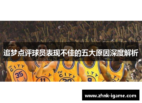 追梦点评球员表现不佳的五大原因深度解析