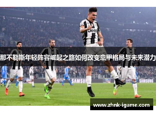 那不勒斯年轻阵容崛起之路如何改变意甲格局与未来潜力