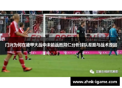 门兴为何在德甲大战中未能战胜拜仁分析球队差距与战术原因