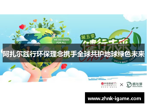 阿扎尔践行环保理念携手全球共护地球绿色未来