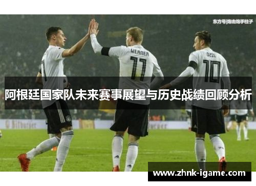 阿根廷国家队未来赛事展望与历史战绩回顾分析