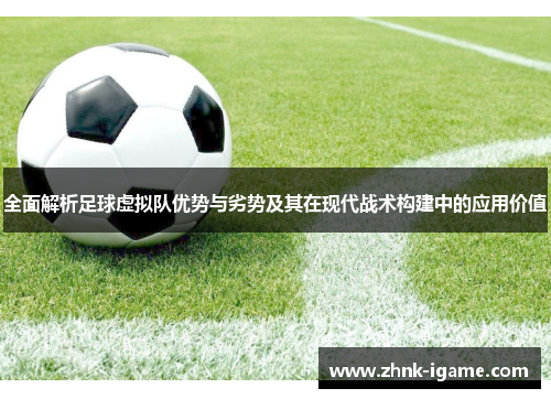 全面解析足球虚拟队优势与劣势及其在现代战术构建中的应用价值 全面解析足球虚拟队优势与劣势及其在现代战术构建中的应用价值