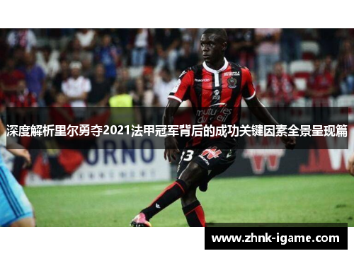深度解析里尔勇夺2021法甲冠军背后的成功关键因素全景呈现篇