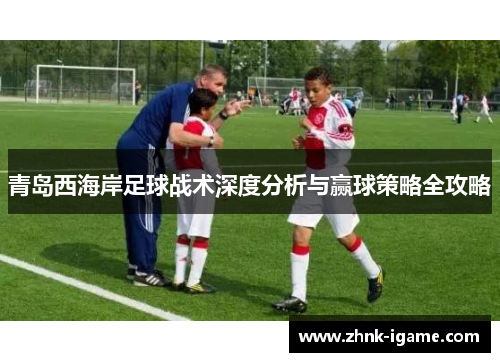 青岛西海岸足球战术深度分析与赢球策略全攻略