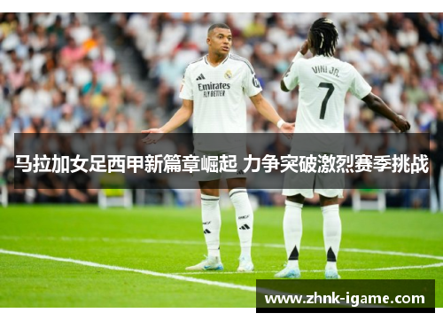 马拉加女足西甲新篇章崛起 力争突破激烈赛季挑战