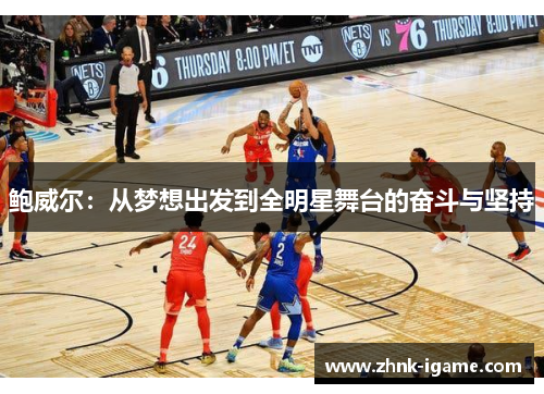 鲍威尔:从梦想出发到全明星舞台的奋斗与坚持 鲍威尔:从梦想出发到全明星舞台的奋斗与坚持