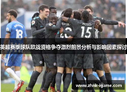 英超赛季球队欧战资格争夺激烈前景分析与影响因素探讨 英超赛季球队欧战资格争夺激烈前景分析与影响因素探讨