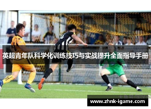 英超青年队科学化训练技巧与实战提升全面指导手册