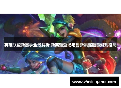 英雄联盟新赛季全景解析 新英雄登场与创新策略颠覆游戏格局