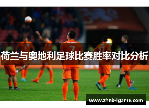 荷兰与奥地利足球比赛胜率对比分析 荷兰与奥地利足球比赛胜率对比分析