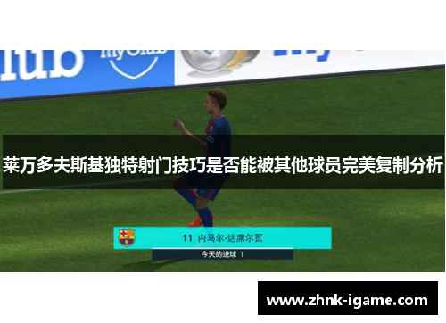 莱万多夫斯基独特射门技巧是否能被其他球员完美复制分析