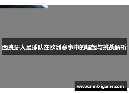 西班牙人足球队在欧洲赛事中的崛起与挑战解析 西班牙人足球队在欧洲赛事中的崛起与挑战解析