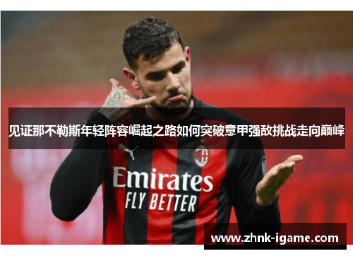 见证那不勒斯年轻阵容崛起之路如何突破意甲强敌挑战走向巅峰