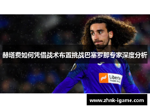 赫塔费如何凭借战术布置挑战巴塞罗那专家深度分析