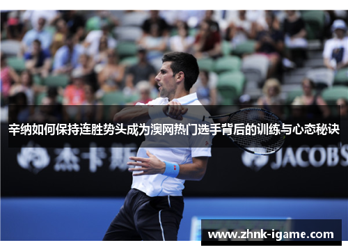 辛纳如何保持连胜势头成为澳网热门选手背后的训练与心态秘诀