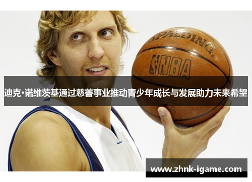 迪克·诺维茨基通过慈善事业推动青少年成长与发展助力未来希望