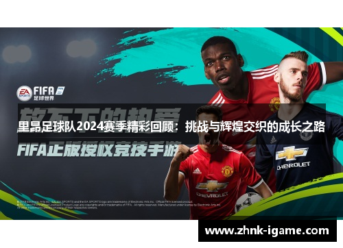 里昂足球队2024赛季精彩回顾:挑战与辉煌交织的成长之路 里昂足球队2024赛季精彩回顾:挑战与辉煌交织的成长之路