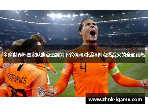 今晚世界杯国家队焦点追踪为下轮强强对话提前点燃战火的全面预热