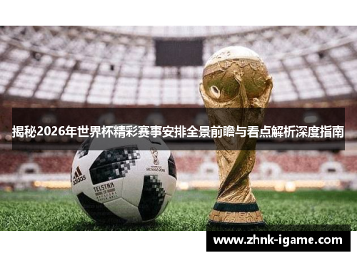 揭秘2026年世界杯精彩赛事安排全景前瞻与看点解析深度指南