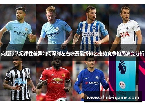 英超球队纪律性差异如何深刻左右联赛最终排名走势竞争格局演变分析