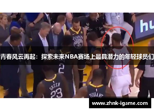 青春风云再起:探索未来NBA赛场上最具潜力的年轻球员们 青春风云再起:探索未来NBA赛场上最具潜力的年轻球员们