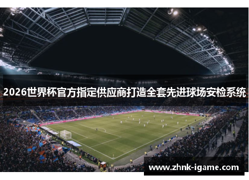 2026世界杯官方指定供应商打造全套先进球场安检系统 2026世界杯官方指定供应商打造全套先进球场安检系统