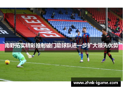 南野拓实精彩推射破门助球队进一步扩大领先优势 南野拓实精彩推射破门助球队进一步扩大领先优势