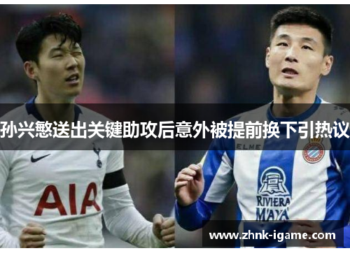 孙兴慜送出关键助攻后意外被提前换下引热议 孙兴慜送出关键助攻后意外被提前换下引热议