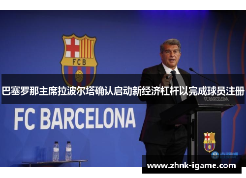 巴塞罗那主席拉波尔塔确认启动新经济杠杆以完成球员注册 巴塞罗那主席拉波尔塔确认启动新经济杠杆以完成球员注册