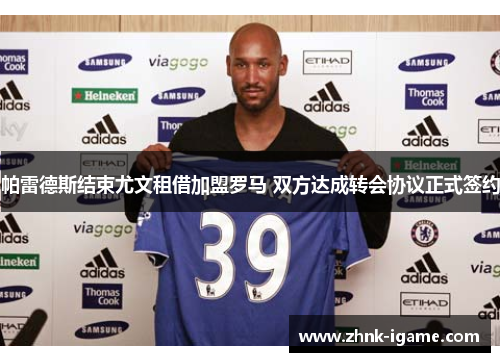 帕雷德斯结束尤文租借加盟罗马 双方达成转会协议正式签约 帕雷德斯结束尤文租借加盟罗马 双方达成转会协议正式签约