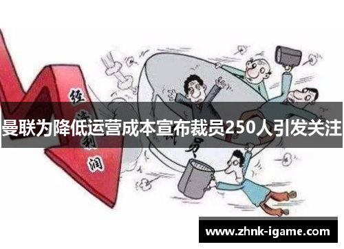 曼联为降低运营成本宣布裁员250人引发关注 曼联为降低运营成本宣布裁员250人引发关注