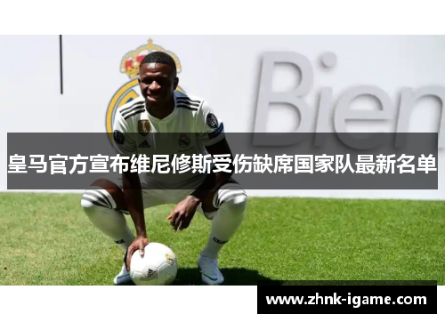 皇马官方宣布维尼修斯受伤缺席国家队最新名单 皇马官方宣布维尼修斯受伤缺席国家队最新名单