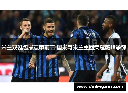 米兰双雄包揽意甲前二 国米与米兰重回荣耀巅峰争锋